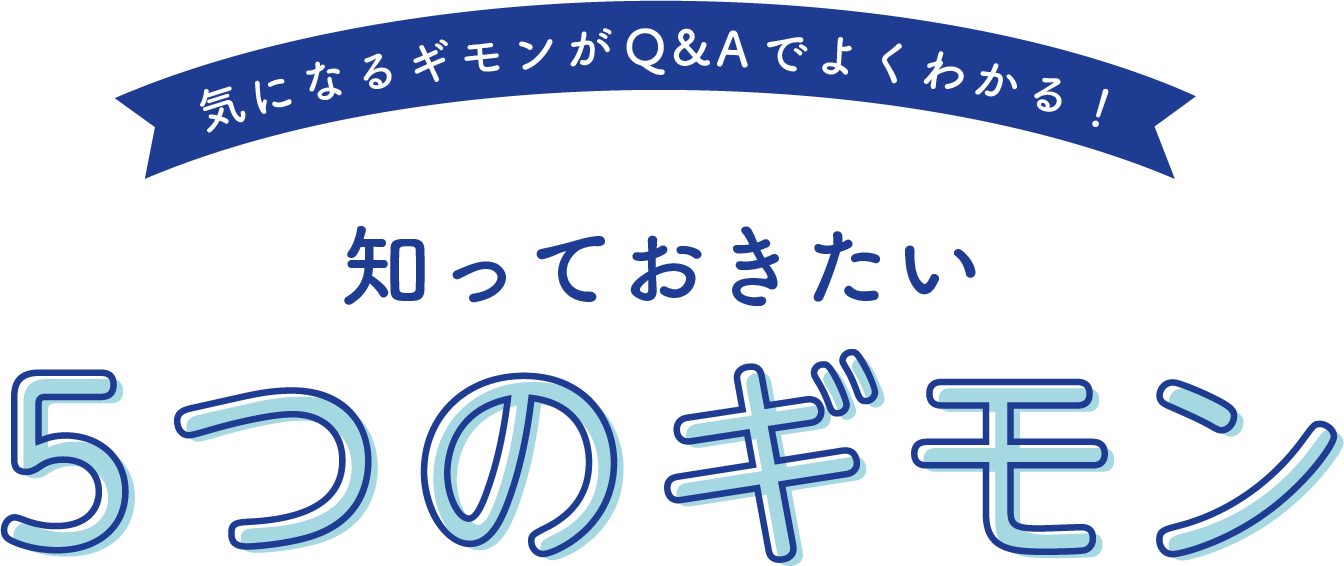 気になるギモンがQ&Aでよくわかる！知っておきたい5つのギモン