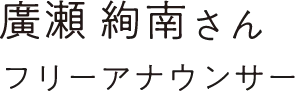 廣瀬 絢南さん フリーアナウンサー
