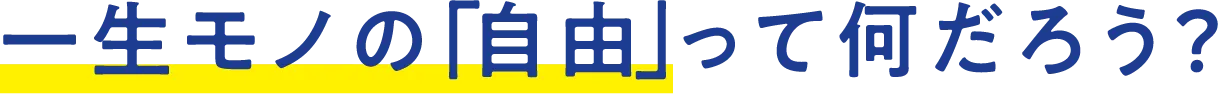 一生モノの「自由」って何だろう？
