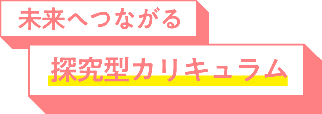 未来へつながる探究型カリキュラム