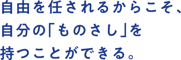 自由を任されるからこそ、自分の「ものさし」を持つことができる。