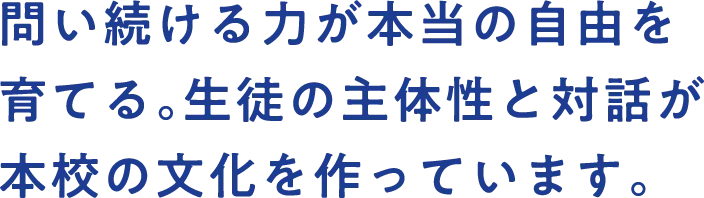 問い続ける力が本当の自由を育てる。生徒の主体性と対話が本校の文化を作っています。